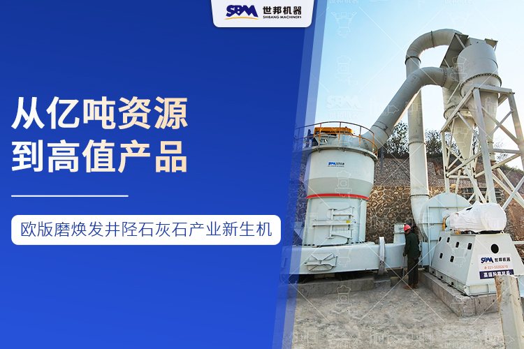 從億噸資源到高值產品 :世邦歐版磨煥發(fā)井陘石灰石產業(yè)新生機